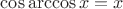 $\cos\arccos x=x$