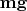 $\mathbf{mg}$