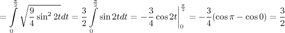 $$=\int\limits_0^{\frac{\pi}2}\sqrt{\frac 94\sin^22t}dt=\frac 32\int\limits_0^{\frac{\pi}2}\sin2tdt=\left.-\frac 34\cos2t\right|_0^{\frac{\pi}2}=-\frac 34(\cos\pi-\cos 0)=\frac 32$$