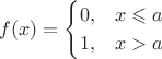 $$
f(x) =
\begin{cases}
0, & x \leqslant a \\
1, & x > a
\end{cases}
$$ $$
f(x) =
\begin{cases}
0, & x \leqslant a \\
1, & x > a
\end{cases}
$$