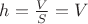 $h = \frac V S = V$