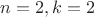 $n = 2, k = 2$