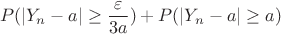 $$P(|Y_n - a| \geq \frac{\varepsilon}{3a}) + P(|Y_n - a| \geq a)$$