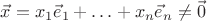 $\vec x=x_1 \vec e_1+\ldots+x_n \vec e_n\neq \vec 0$