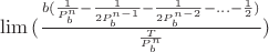 $\lim{(\frac{b(\frac{1}{P_b^n} - \frac{1}{2P_b^{n-1}} -  \frac{1}{2P_b^ {n-2}} - ... - \frac{1}{2})}{\frac{T}{P_b^n}})}$