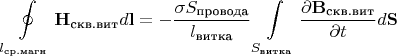 $$\oint\limits_{l_{\text{ср.магн}}}^{}\mathbf {H_{\text{скв.вит}}}d\mathbf{l}=-\frac{\sigma S_{\text{провода}}}{l_{\text{витка}}}\int\limits_{S_{\text{витка}}}^{}\frac{\partial{\mathbf{B_{\text{скв.вит}}}}}{\partial{t}}d\mathbf{S}$$