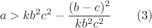 $$a>kb^2c^2-\dfrac {(b-c)^2}{kb^2c^2}\qquad (3)$$ $$a>kb^2c^2-\dfrac {(b-c)^2}{kb^2c^2}\qquad (3)$$