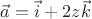 $\vec a=\vec i +2z\vec k$