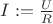 $I:=\frac{U}{R}$
