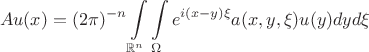 $$
  Au (x) = (2\pi)^{-n} \int\limits_{\mathbb{R}^n} \int\limits_{\Omega} e^{i(x-y)\xi} a(x,y,\xi) u(y) dy d\xi
$$