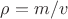 $\rho=m/v$