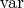 $\mathrm{var}$