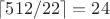 $\lceil 512/22 \rceil=24$