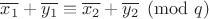 $\overline{x_1}+\overline{y_1} \equiv \overline{x_2}+\overline{y_2} \pmod q$