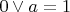$ 0 \vee a = 1$