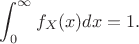 $$\int^{\infty}_0 f_X(x) dx=1.$$