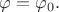 $\varphi=\varphi_0.$