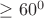 $\geq 60^0$