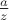 $\frac{a}{z}$