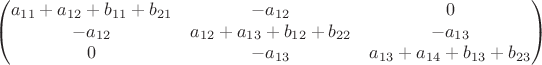 $$\begin{pmatrix}
 a_{11}+a_{12}+b_{11}+b_{21} &  -a_{12} & 0\\
 -a_{12} &  a_{12}+a_{13}+b_{12}+b_{22} & -a_{13} \\
 0 & -a_{13} & a_{13}+a_{14}+b_{13}+b_{23}
\end{pmatrix}$$