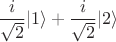 $$\frac{i}{\sqrt{2}}|1\rangle+\frac{i}{\sqrt{2}}|2\rangle$$