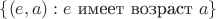 $\{(e,a):e\text{ имеет возраст }a\}$