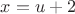 $x=u+2$