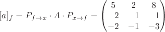 $[a]_f=P_{f\rightarrow x}\cdot A\cdot P_{x\rightarrow f} = \begin{pmatrix}
5 & 2 & 8\\ 
-2 & -1 & -1\\ 
-2 & -1 & -3
\end{pmatrix}$