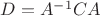 $D=A^{-1}CA$ $D=A^{-1}CA$