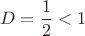 $$D=\frac{1}{2}<1$$