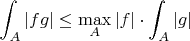 $$
\int_A|fg|\le\max\limits_{A}{|f|}\cdot\int_A|g|
$$