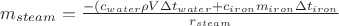 $m_{steam}=\frac{-(c_{water} \rho V \Delta t_{water}+c_{iron}m_{iron}\Delta t_{iron}}{r_{steam}}$