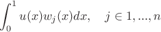 $$\int_0^1 u(x) w_j(x) dx, \quad j \in 1, ..., n$$