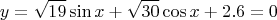 $$ y = \sqrt {19} \sin x + \sqrt {30} \cos x +2.6 = 0 $$