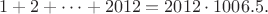 $1+2+\dots+2012 = 2012\cdot1006.5.$ $1+2+\dots+2012 = 2012\cdot1006.5.$