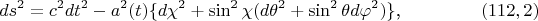 $$ds^2=c^2dt^2-a^2(t)\{d\chi^2+\sin^2\chi(d\theta^2+\sin^2\theta d\varphi^2)\}\text{,}\eqno{(112,2)$$