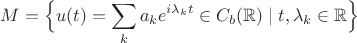$$M=\Big\{u(t)=\sum_k a_k e^{i\lambda_k t}\in C_b(\mathbb{R})\mid t,\lambda_k\in\mathbb{R}\Big\}$$