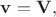 $\mathbf{v}=\mathbf{V},$