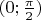 $(0;\frac \pi 2)$