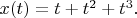 $x(t)=t+t^2+t^3.$