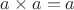 $a \times a = a$