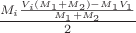 $\frac{M_i\frac{V_i(M_1 + M_2) - M_1 V_1}{M_1+M_2}}{2}$