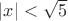 $|x|<\sqrt{5}$