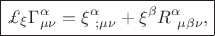 $\boxed{\pounds_{\xi}\Gamma^{\alpha}_{\mu\nu}=\xi^{\alpha}_{\ ;\mu\nu}+\xi^{\beta}R^{\alpha}_{\ \mu\beta\nu},}$