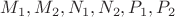 $M_1, M_2, N_1, N_2, P_1, P_2$