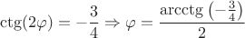 $$\ctg(2 \varphi)= -\frac{3}{4} \Rightarrow \varphi= \frac{\arcctg \left ( -\frac{3}{4} \right )}{2}$$ $$\ctg(2 \varphi)= -\frac{3}{4} \Rightarrow \varphi= \frac{\arcctg \left ( -\frac{3}{4} \right )}{2}$$