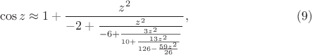 $$\cos z \approx 1+\frac{z^2}{-2+\frac{z^2}{-6+\frac{3 z^2}{10+\frac{13 z^2}{126-\frac{59 z^2}{26}}}}},\eqno{(9)}$$