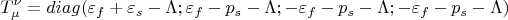 $$T_{\mu }^{\nu} = diag (\varepsilon _f+\varepsilon _s-\Lambda; \varepsilon _f - p_s-\Lambda; -\varepsilon _f-p_s-\Lambda; -\varepsilon _f-p_s-\Lambda )$$