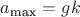 $a_{\text{max}} = gk$