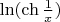 $\ln ({\ch {\frac {1}{x}}} )$